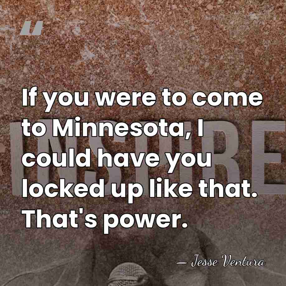 If you were to come to Minnesota, I could have you locked&hellip; - Jesse Ventura