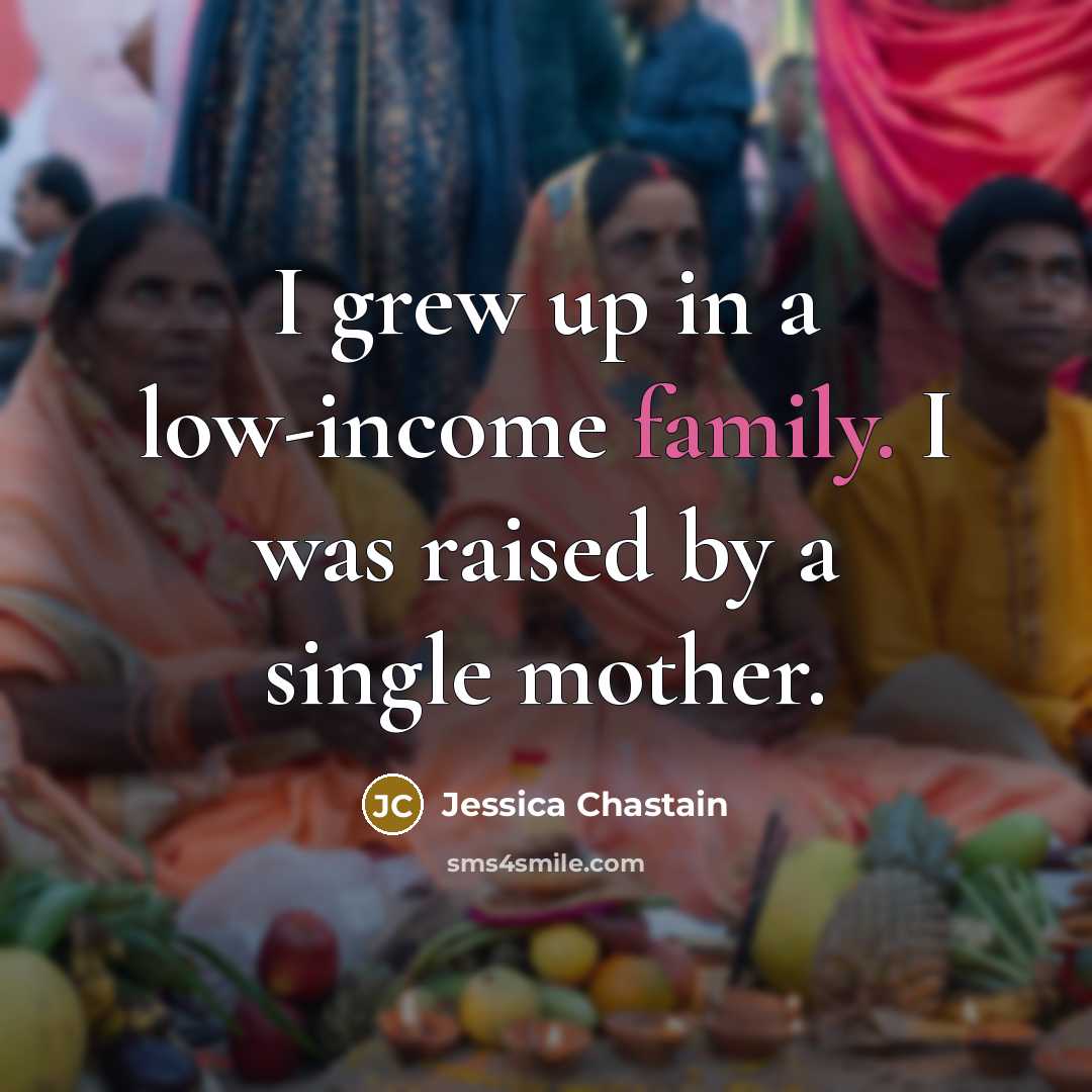 “I grew up in a low-income family. I was raised…” quote by Jessica Chastain