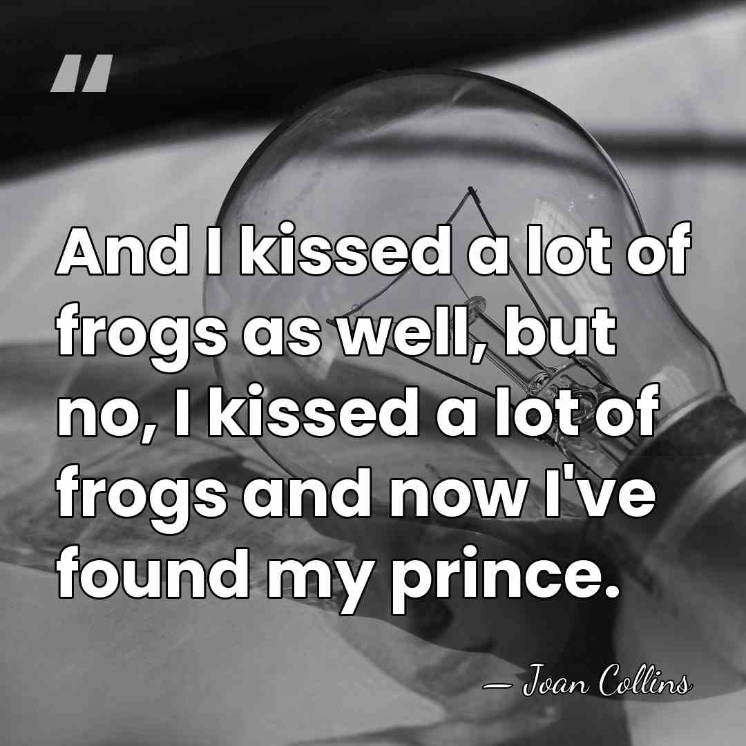 And I kissed a lot of frogs as well, but no, I&hellip; - Joan Collins