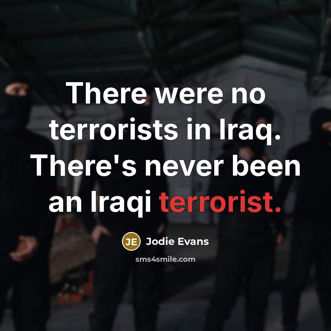 “There were no terrorists in Iraq. There's never been an…” quote by Jodie Evans