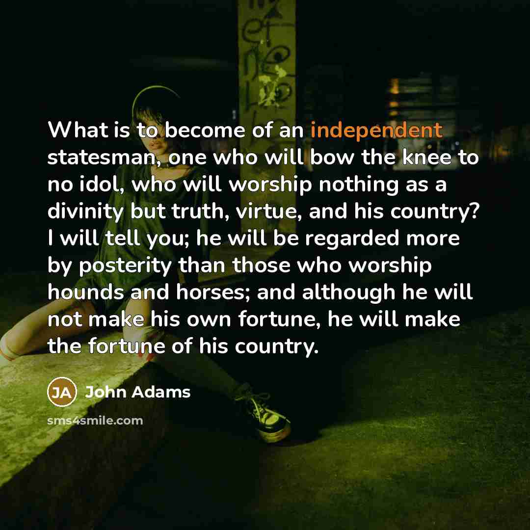 “What is to become of an independent statesman, one who…” quote by John Adams