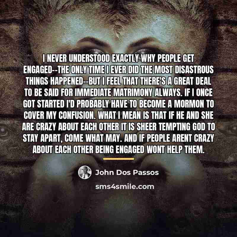 “I never understood exactly why people get engaged--The only time…” quote by John Dos Passos