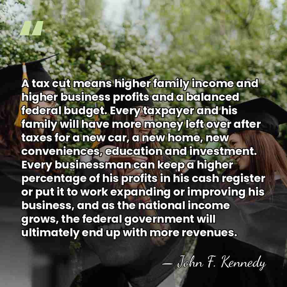 A tax cut means higher family income and higher business profits and&hellip; - John F. Kennedy
