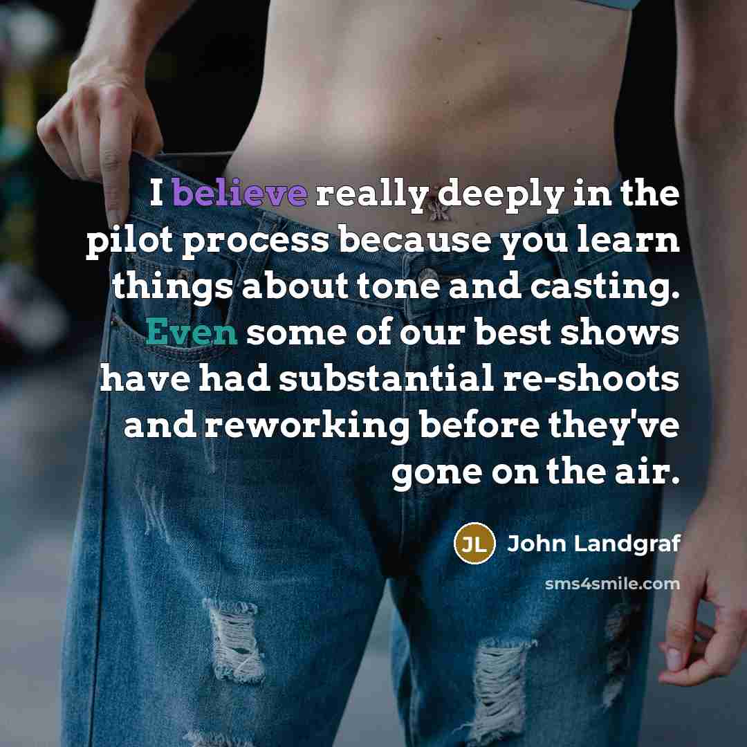 “I believe really deeply in the pilot process because you…” quote by John Landgraf