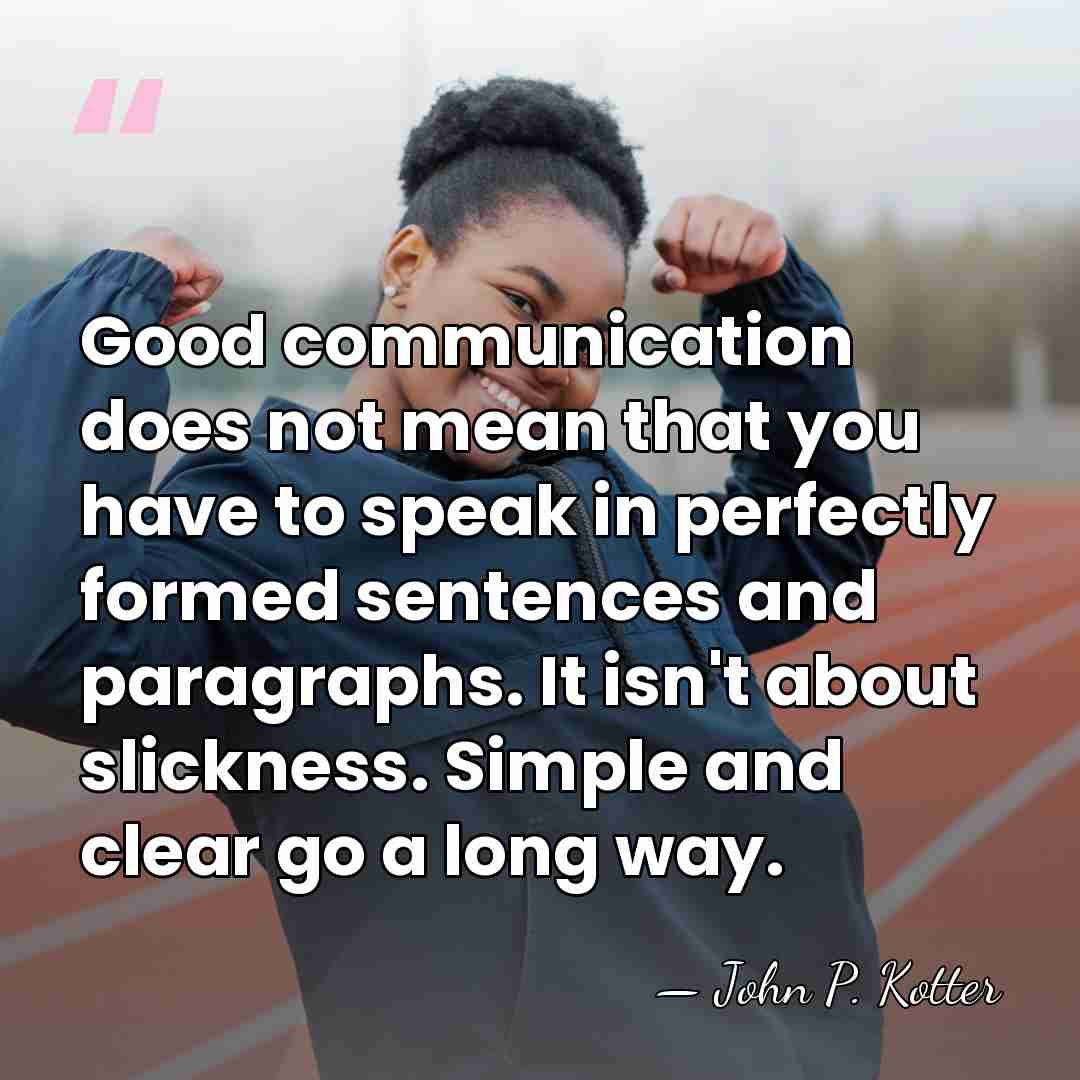 Good communication does not mean that you have to speak in perfectly&hellip; - John P. Kotter