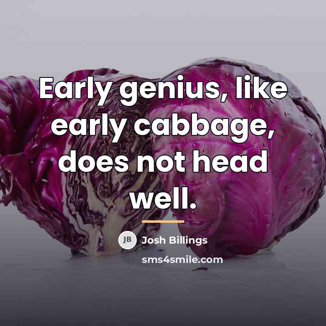 “Early genius, like early cabbage, does not head well.…” quote by Josh Billings