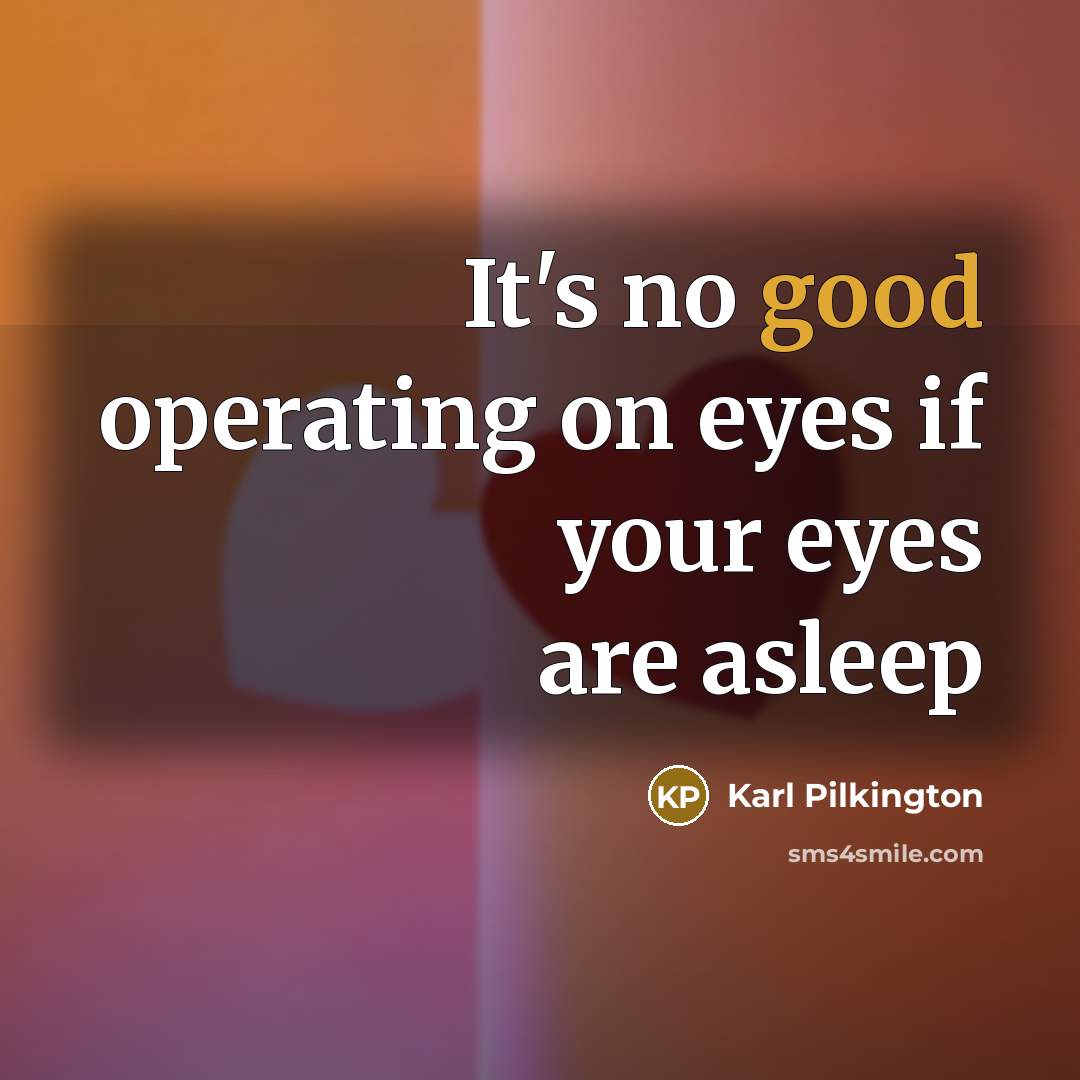 “It's no good operating on eyes if your eyes are asleep” quote by Karl Pilkington