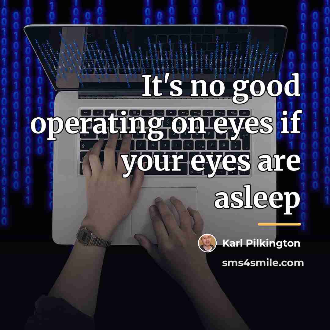“It's no good operating on eyes if your eyes are…” quote by Karl Pilkington