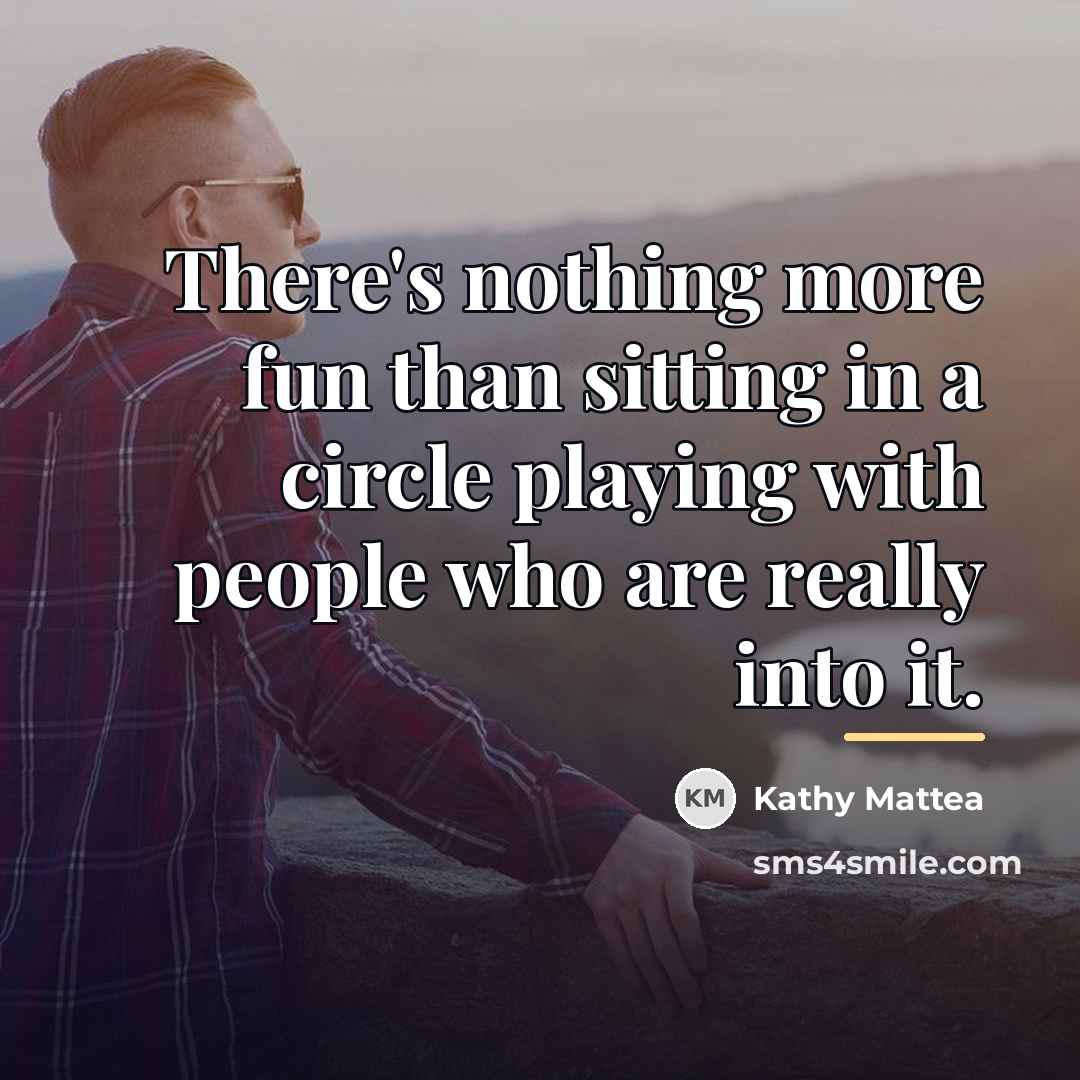 “There's nothing more fun than sitting in a circle playing…” quote by Kathy Mattea