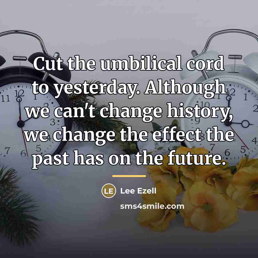 “Cut the umbilical cord to yesterday. Although we can't change…” quote by Lee Ezell