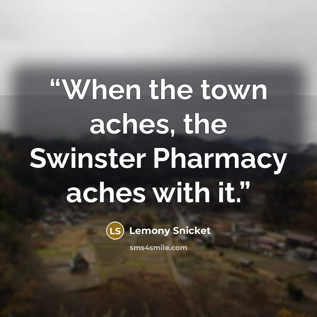 “When the town aches, the Swinster Pharmacy aches with it.” quote by Lemony Snicket
