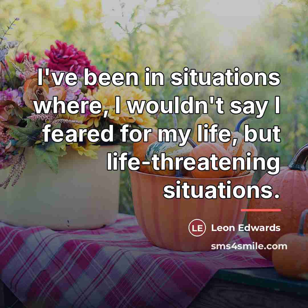 “I've been in situations where, I wouldn't say I feared…” quote by Leon Edwards