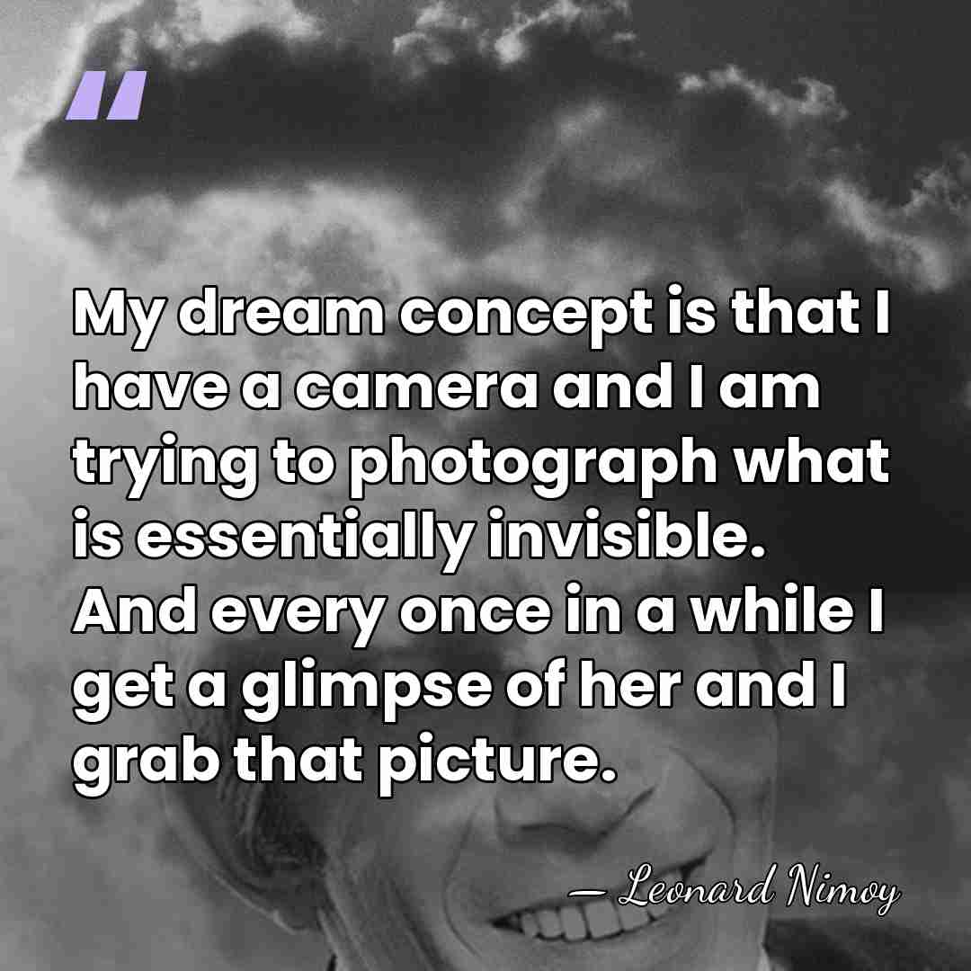 My dream concept is that I have a camera and I am&hellip; - Leonard Nimoy