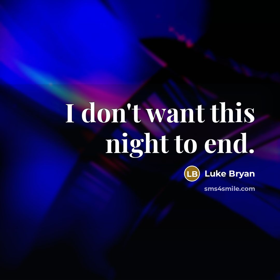 “I don't want this night to end.…” quote by Luke Bryan
