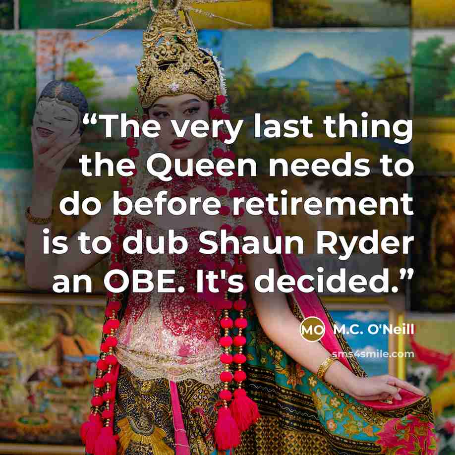 “The very last thing the Queen needs to do before retirement is to dub Shaun Ryder an OBE. It's decided.” quote by M.C. O'Neill