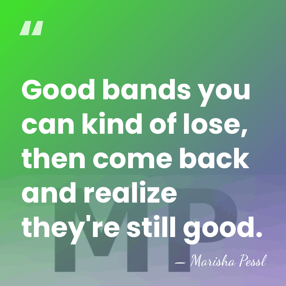 Good bands you can kind of lose, then come back and realize&hellip; - Marisha Pessl