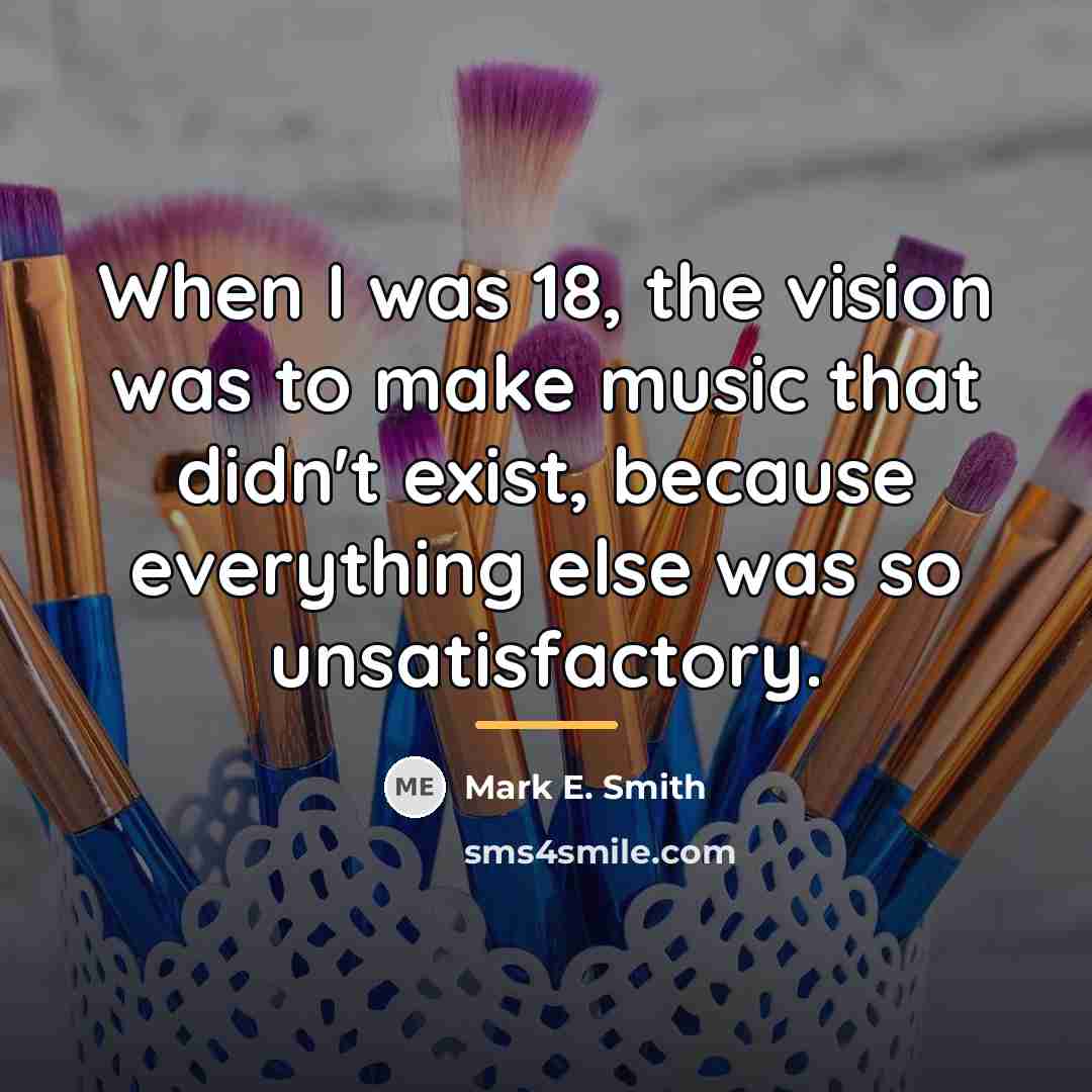 “When I was 18, the vision was to make music…” quote by Mark E. Smith