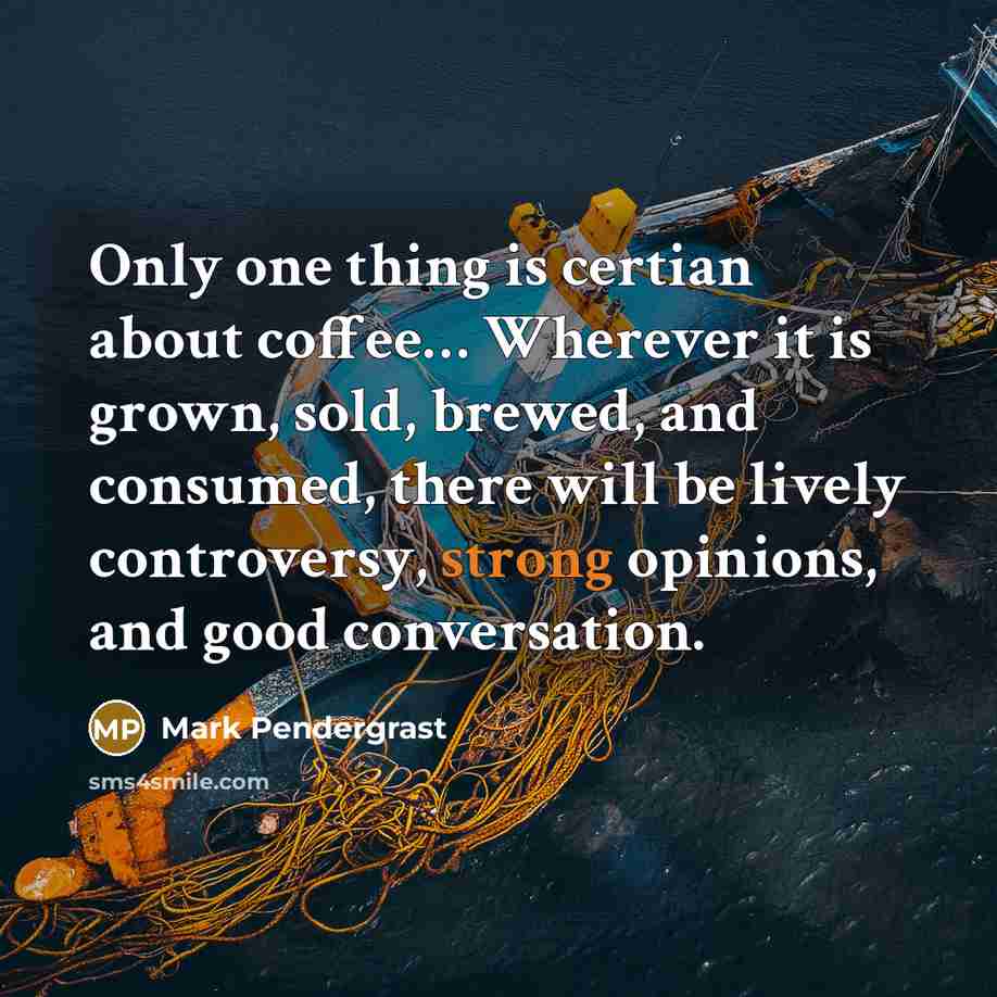 “Only one thing is certian about coffee.... Wherever it is…” quote by Mark Pendergrast