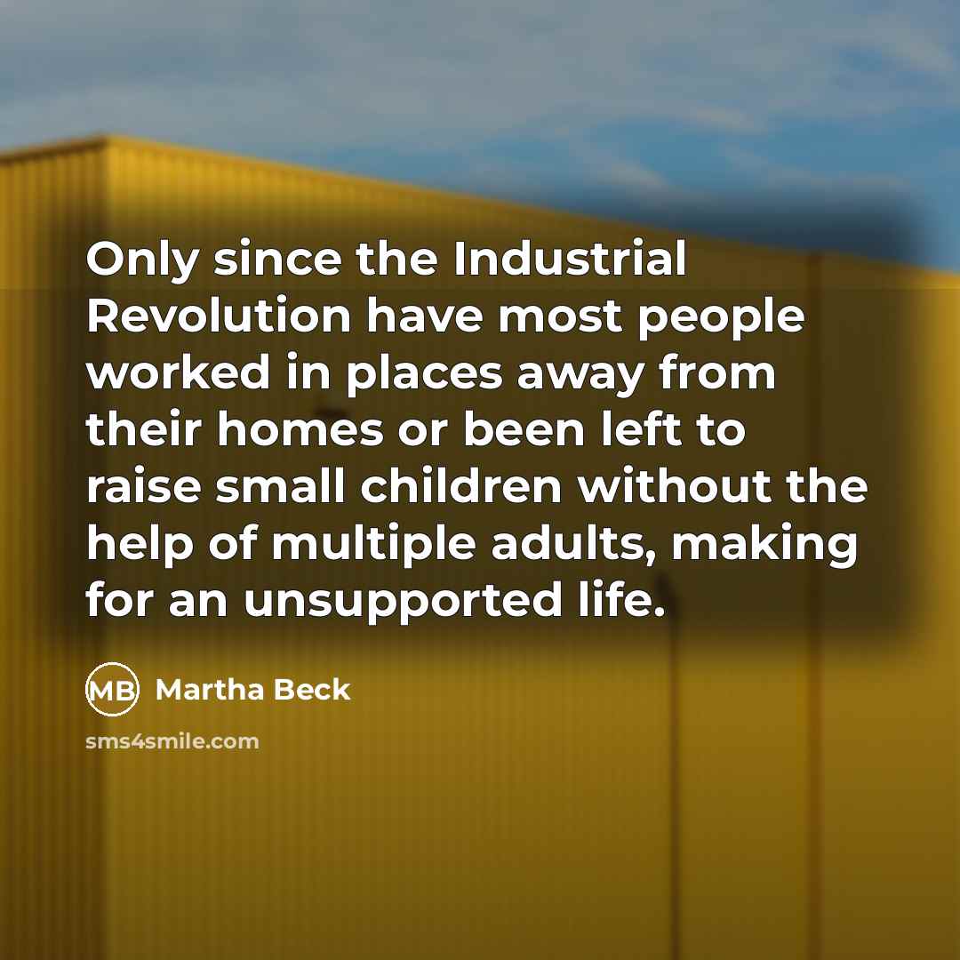 “Only since the Industrial Revolution have most people worked in…” quote by Martha Beck
