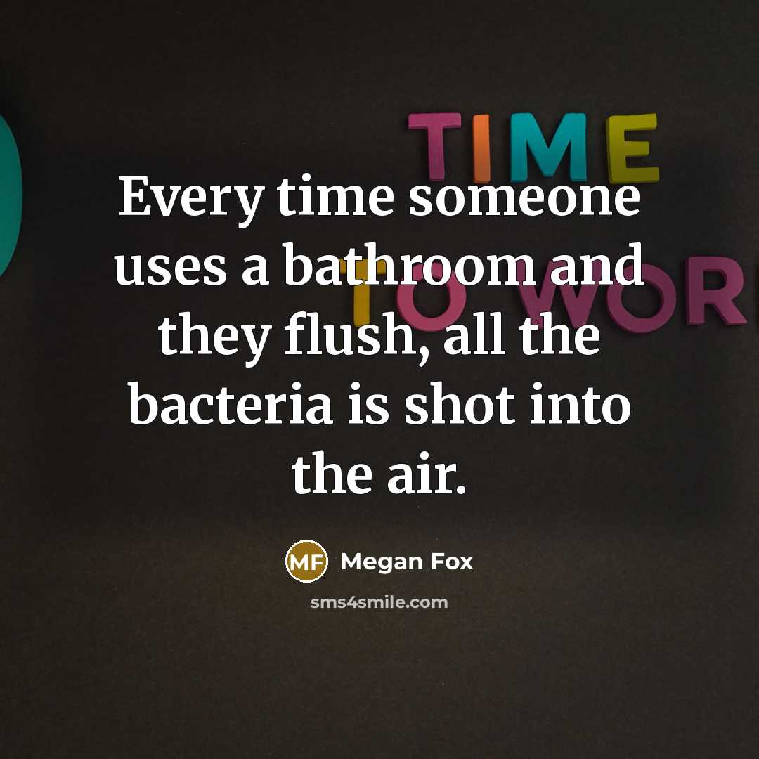“Every time someone uses a bathroom and they flush, all…” quote by Megan Fox