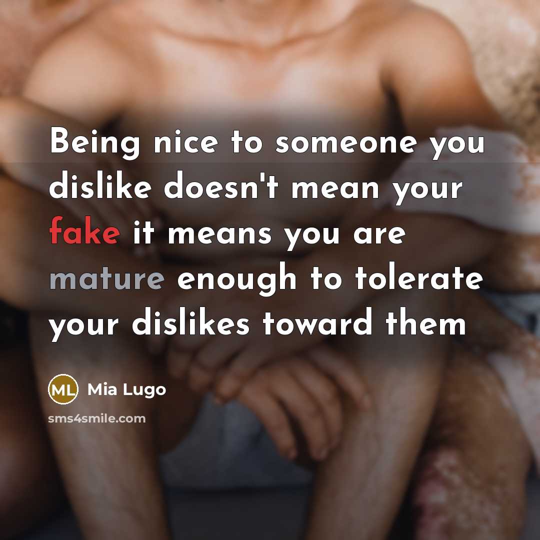 “Being nice to someone you dislike doesn't mean your fake it means you are mature enough to tolerate your dislikes toward them” quote by Mia Lugo