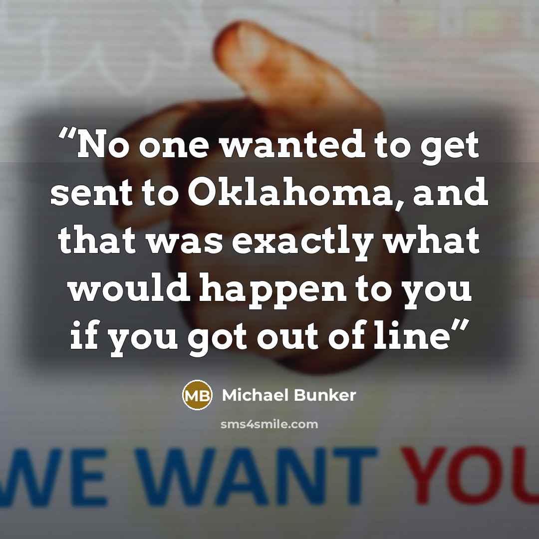 “No one wanted to get sent to Oklahoma, and that was exactly what would happen to you if you got out of line” quote by Michael Bunker
