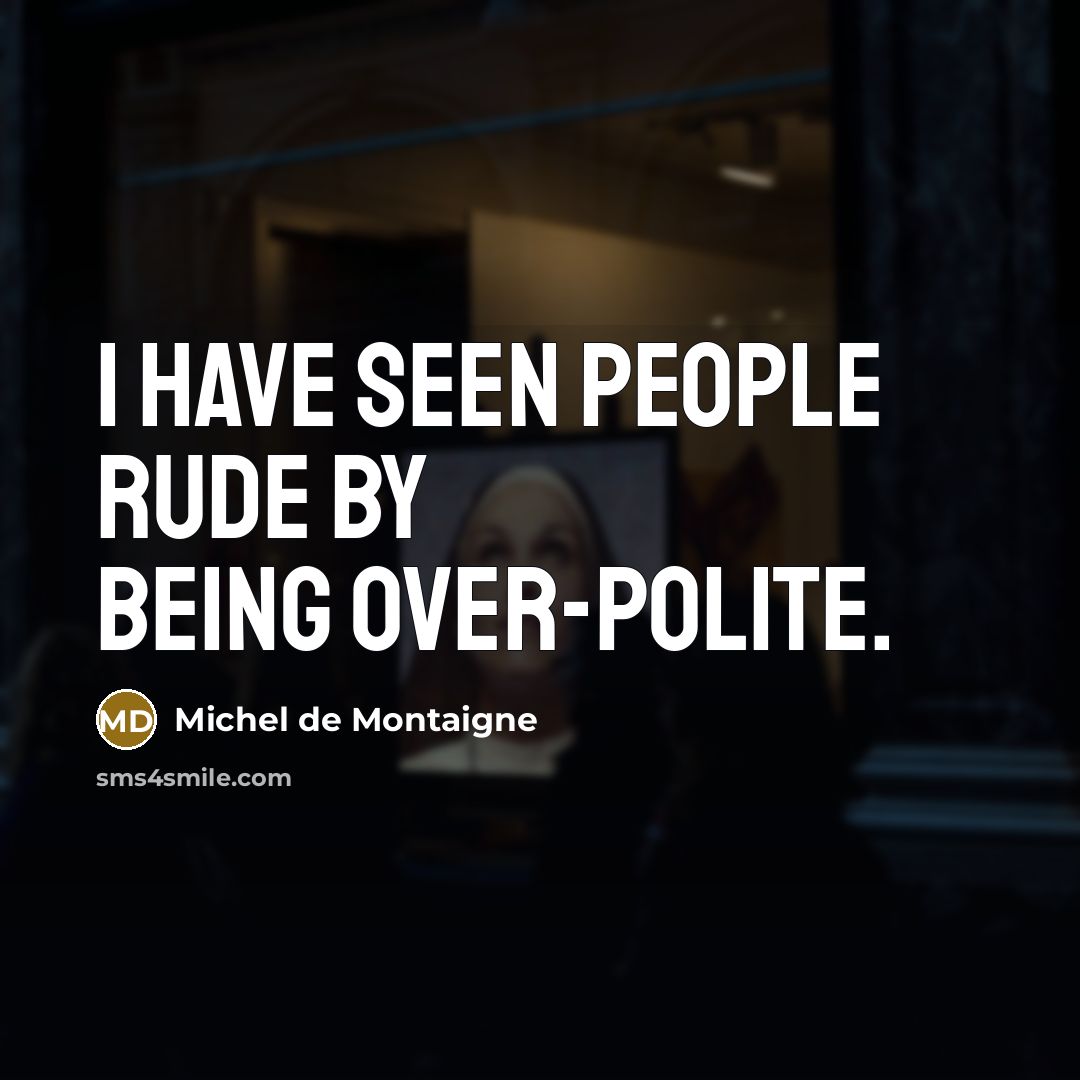 “I have seen people rude by being over-polite.…” quote by Michel de Montaigne