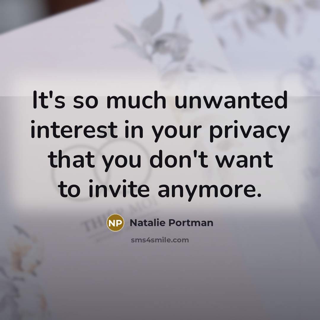 “It's so much unwanted interest in your privacy that you…” quote by Natalie Portman