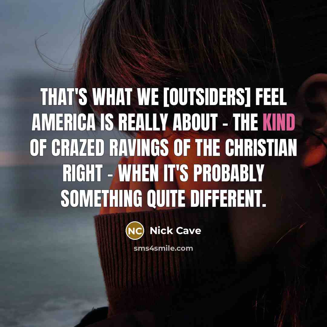 “That's what we [outsiders] feel America is really about -…” quote by Nick Cave