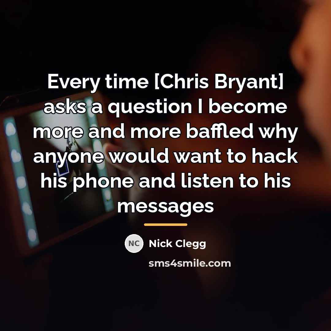 “Every time [Chris Bryant] asks a question I become more…” quote by Nick Clegg
