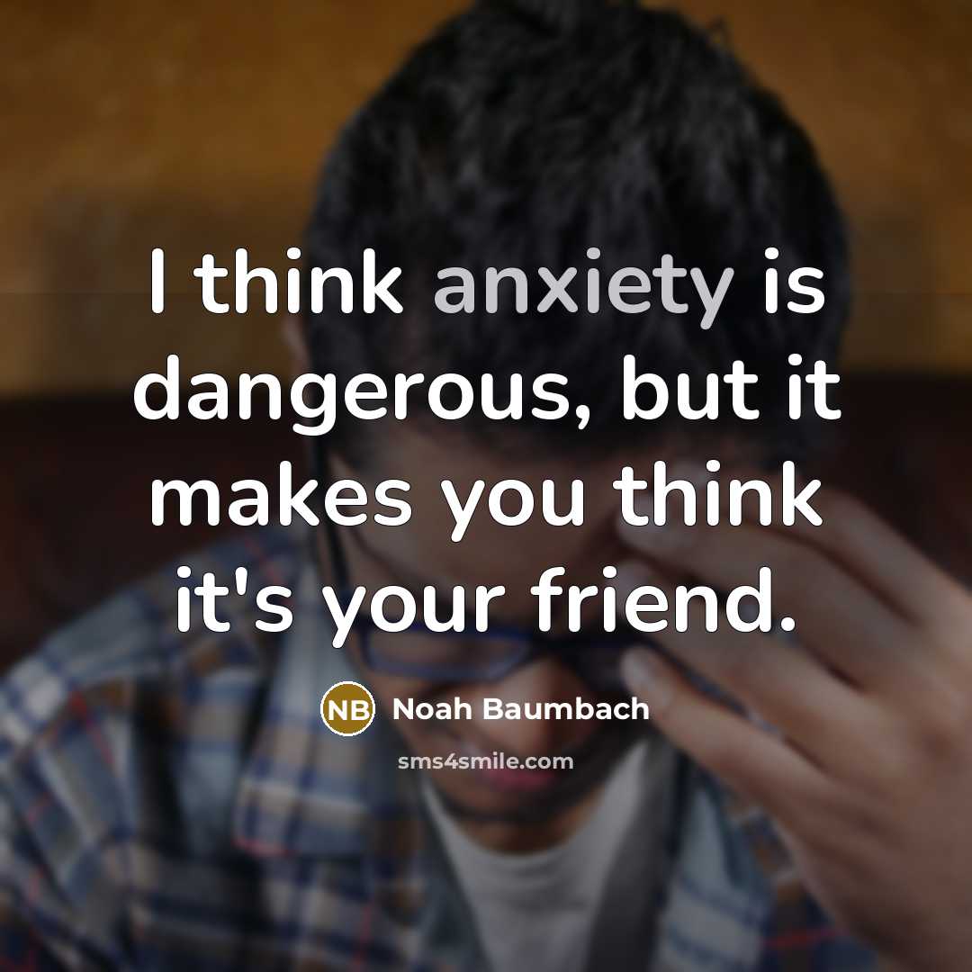 “I think anxiety is dangerous, but it makes you think…” quote by Noah Baumbach