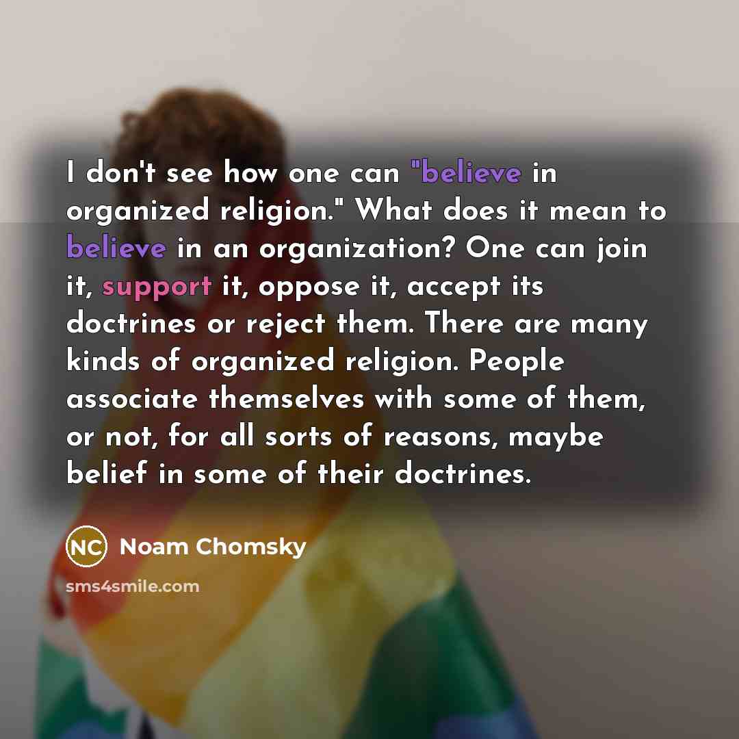 “I don't see how one can "believe in organized religion."…” quote by Noam Chomsky