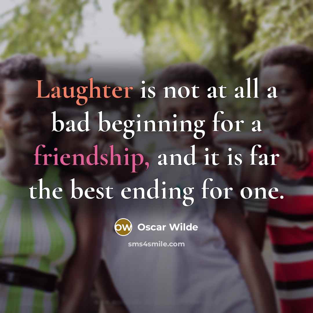 “Laughter is not at all a bad beginning for a friendship, and it is far the best ending for one.” quote by Oscar Wilde