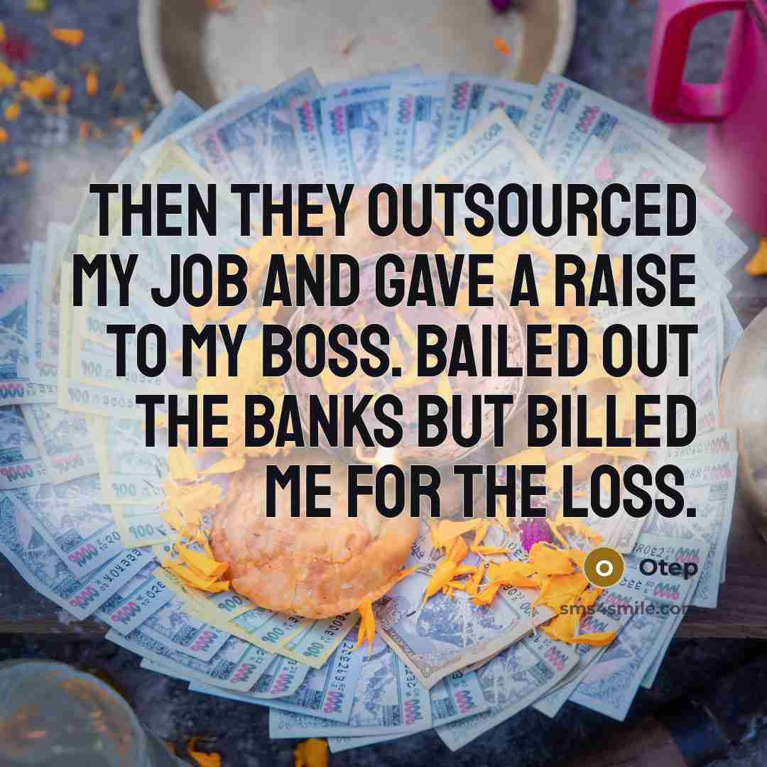 “Then they outsourced my job and gave a raise to my boss. Bailed out the banks but billed me for the loss.” quote by Otep