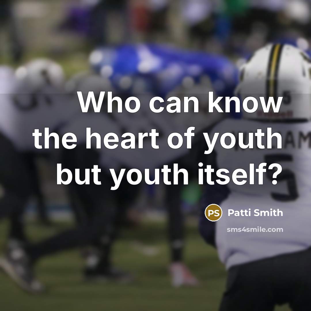 “Who can know the heart of youth but youth itself?…” quote by Patti Smith