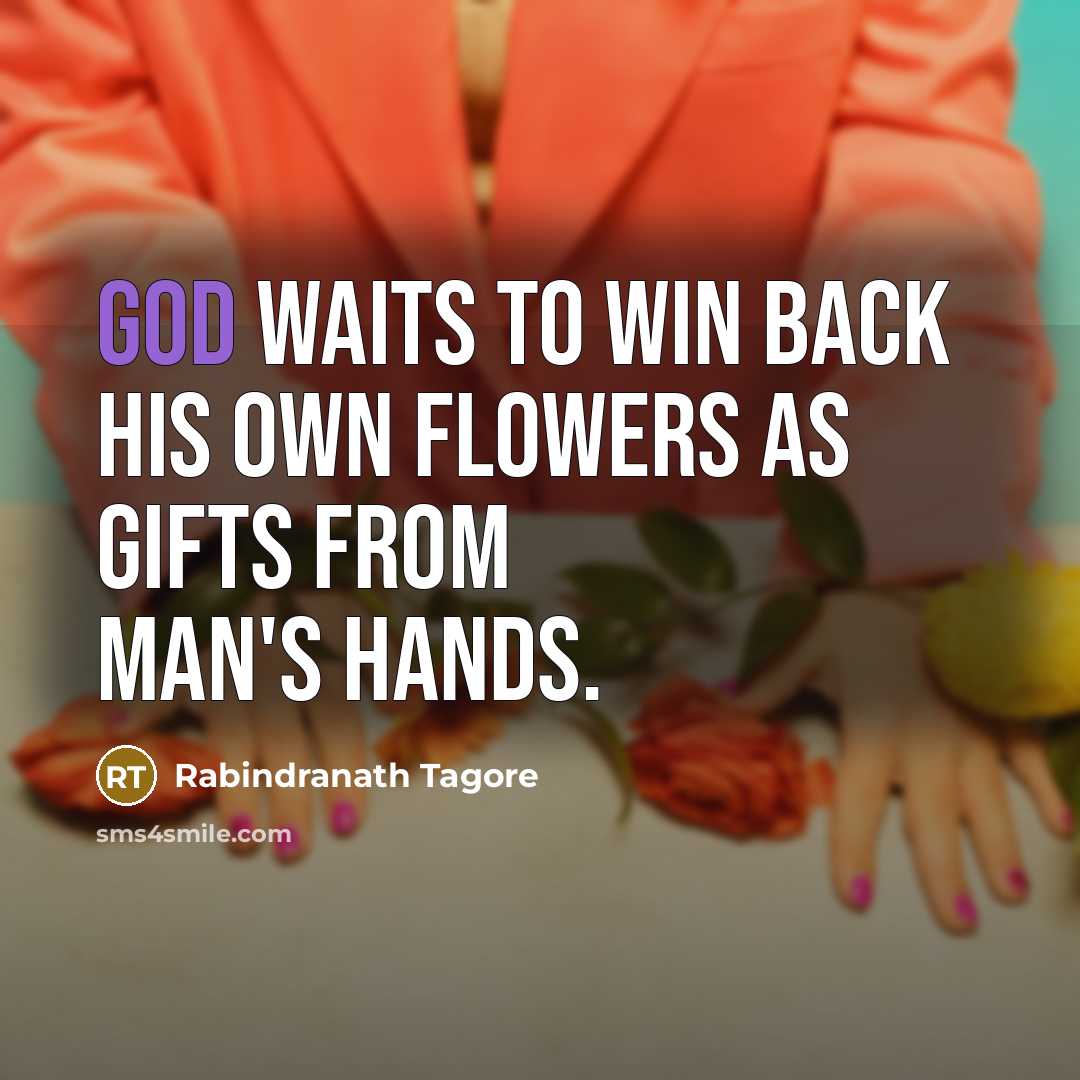“God waits to win back his own flowers as gifts…” quote by Rabindranath Tagore