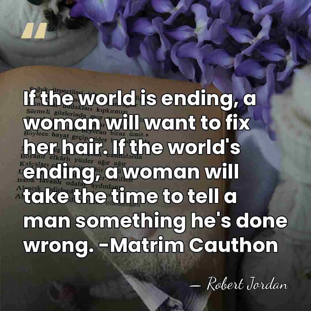If the world is ending, a woman will want to fix her&hellip; - Robert Jordan