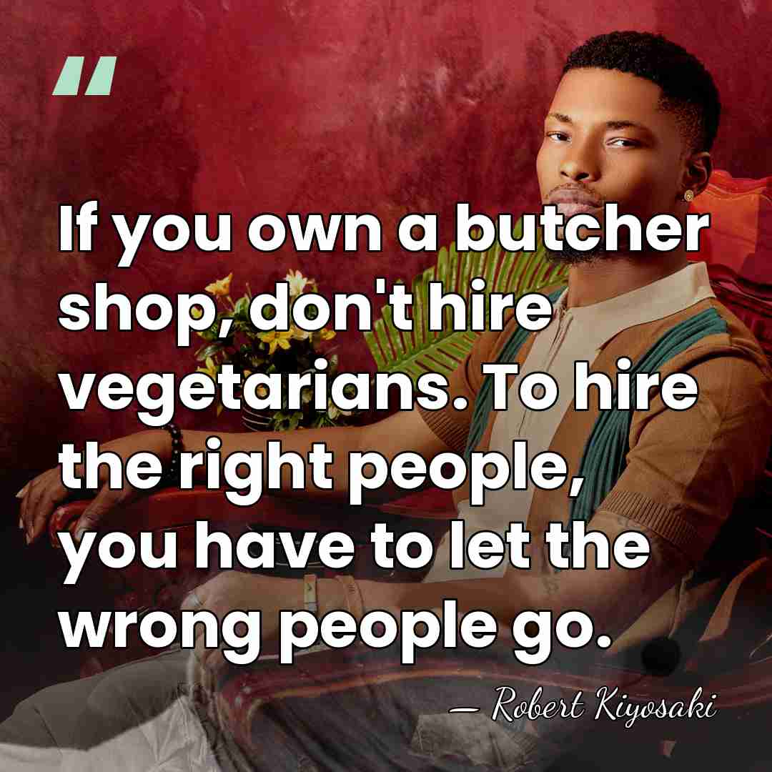If you own a butcher shop, don't hire vegetarians. To hire the&hellip; - Robert Kiyosaki