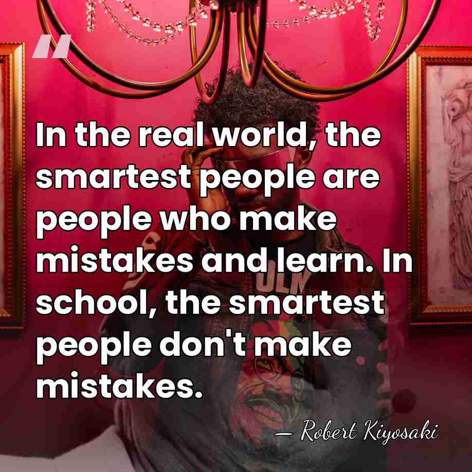 In the real world, the smartest people are people who make mistakes&hellip; - Robert Kiyosaki