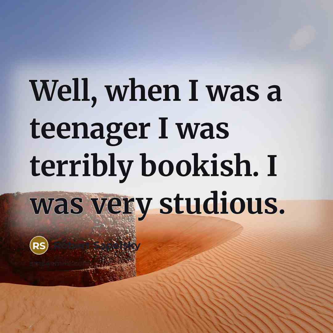“Well, when I was a teenager I was terribly bookish. I was very studious.” quote by Robert Sapolsky
