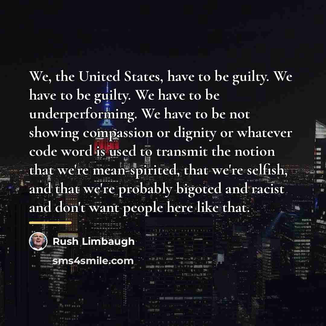 “We, the United States, have to be guilty. We have…” quote by Rush Limbaugh