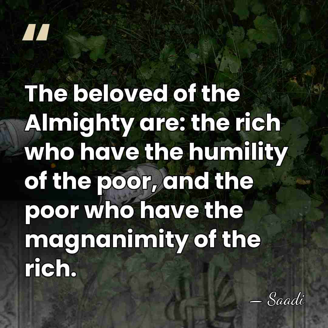 The beloved of the Almighty are: the rich who have the humility&hellip; - Saadi
