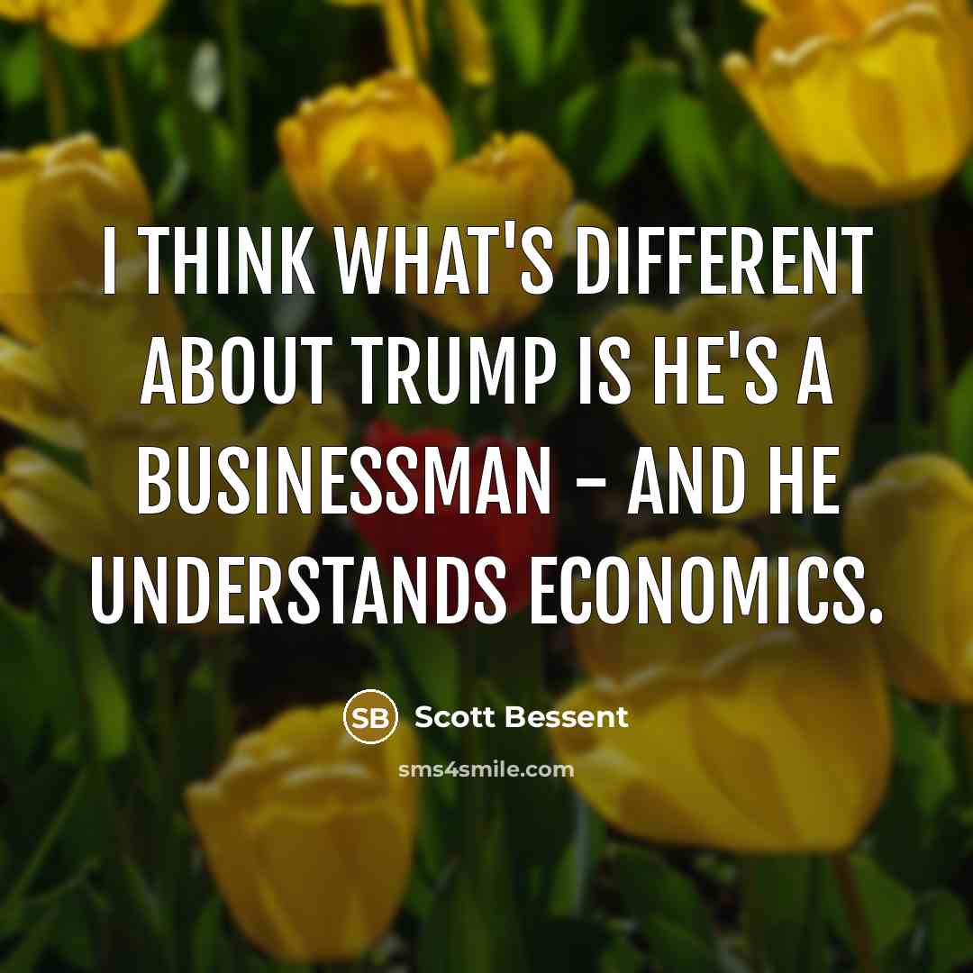 “I think what's different about Trump is he's a businessman…” quote by Scott Bessent