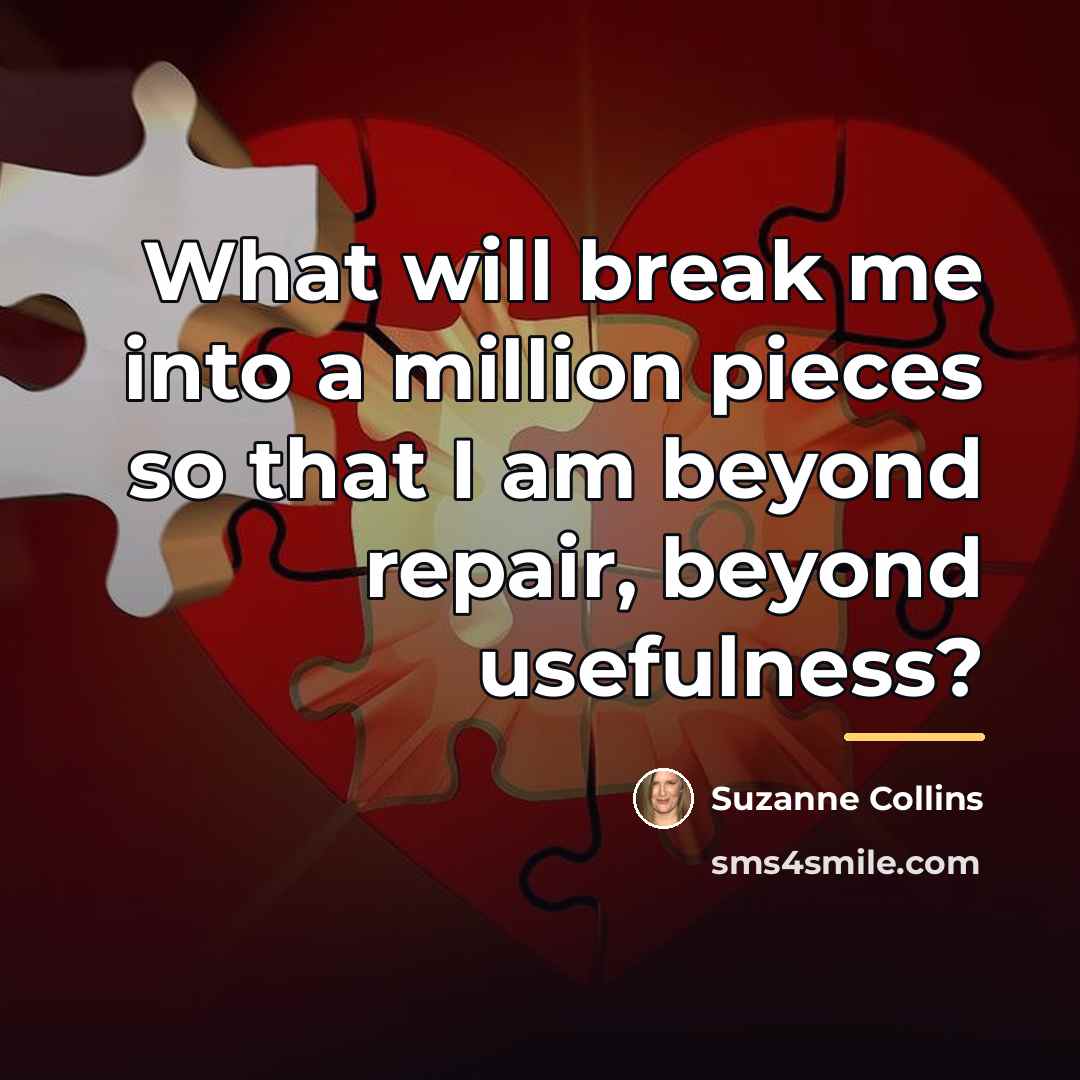 “What will break me into a million pieces so that…” quote by Suzanne Collins