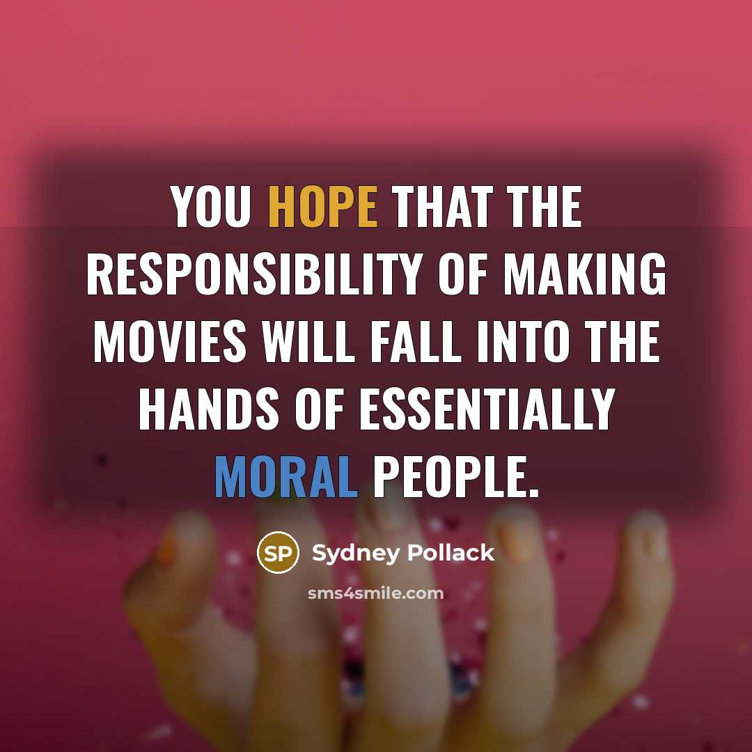 “You hope that the responsibility of making movies will fall into the hands of essentially moral people.” quote by Sydney Pollack