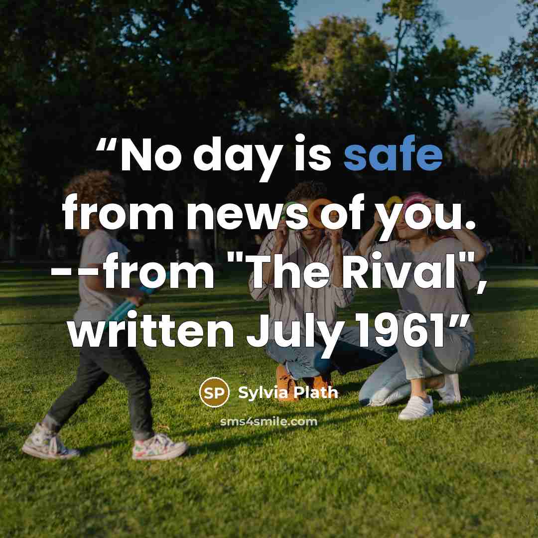 “No day is safe from news of you. --from "The Rival", written July 1961” quote by Sylvia Plath