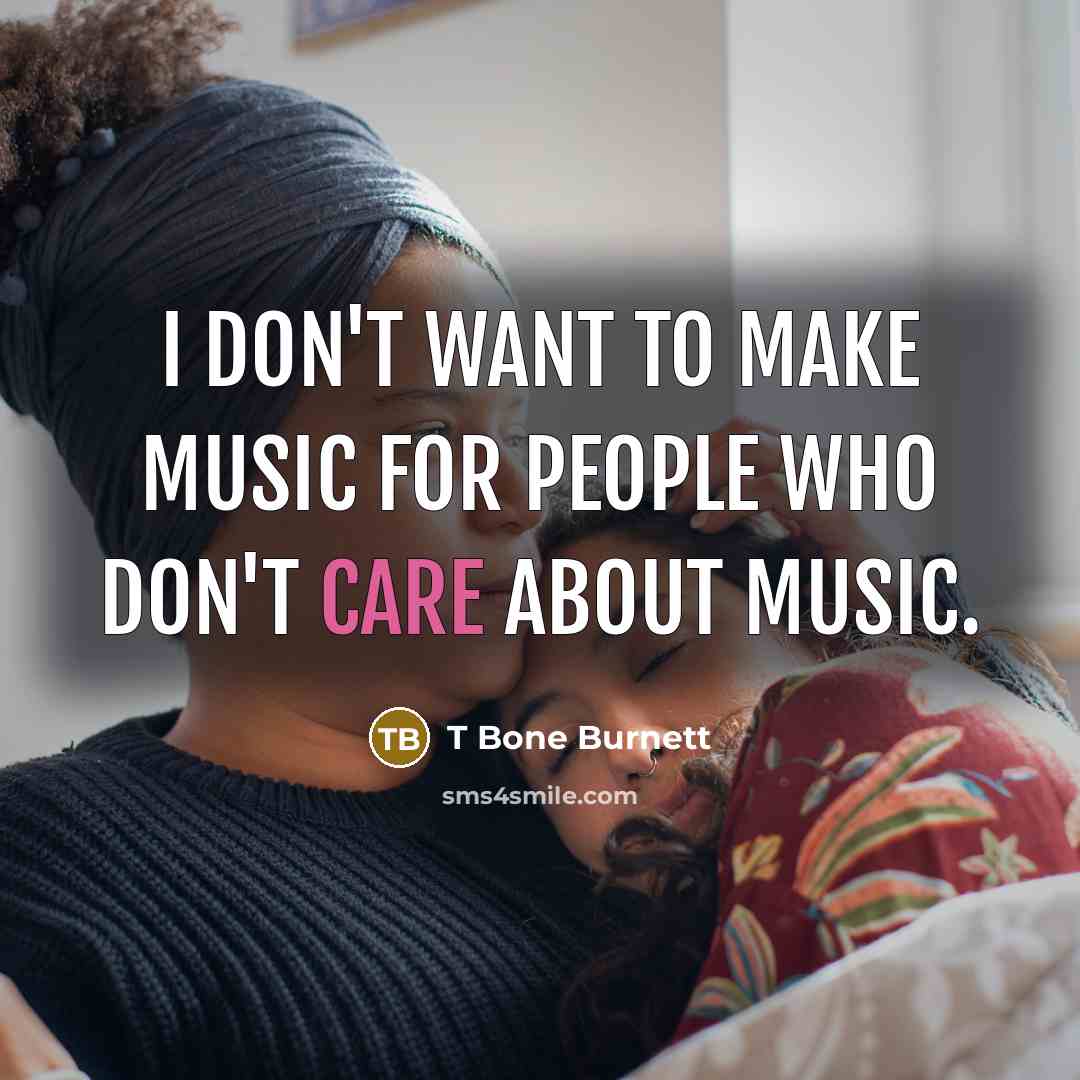 “I don't want to make music for people who don't…” quote by T Bone Burnett