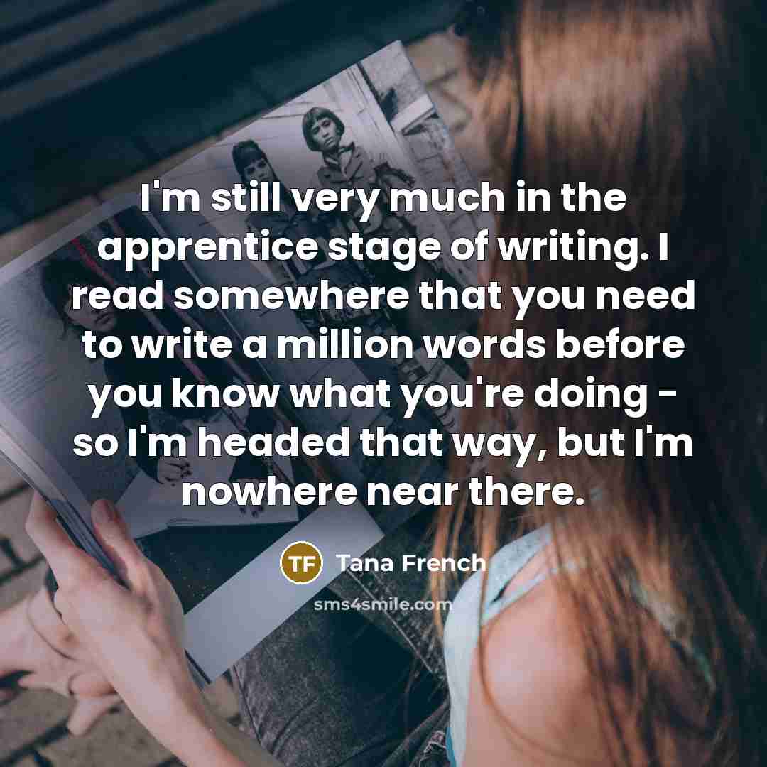 “I'm still very much in the apprentice stage of writing.…” quote by Tana French