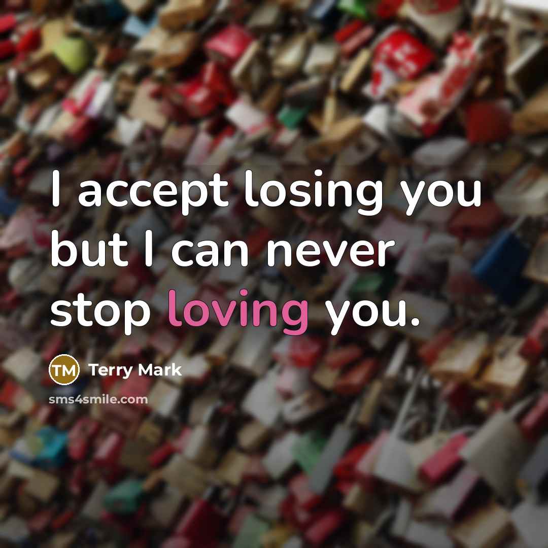 “I accept losing you but I can never stop loving you.” quote by Terry Mark