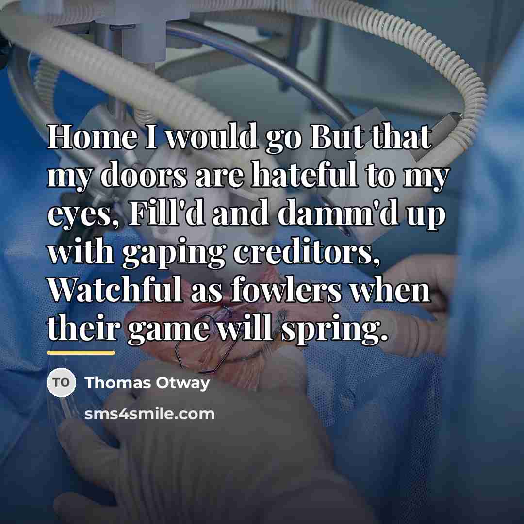 “Home I would go But that my doors are hateful…” quote by Thomas Otway